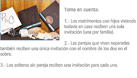 ﷯ Toma en cuenta: 1.- Los matrimonios con hijos viviendo todavía en casa reciben una sola invitación (una por familia). 2.- Las parejas que vivan separadas también reciben una única invitación con el nombre de los dos en el sobre. 3.- Los solteros sin pareja reciben una invitación para cada uno. 